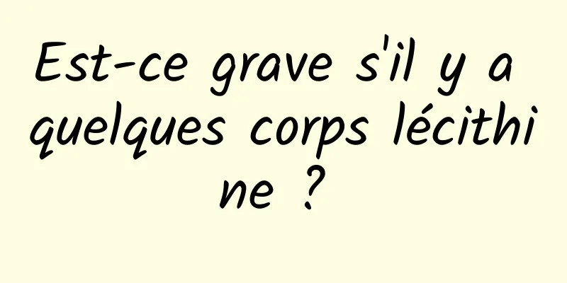 Est-ce grave s'il y a quelques corps lécithine ? 