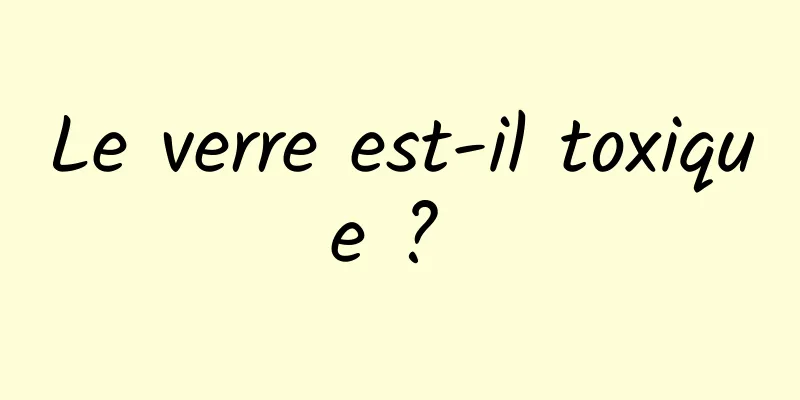 Le verre est-il toxique ? 