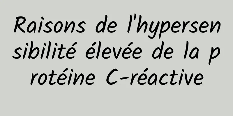 Raisons de l'hypersensibilité élevée de la protéine C-réactive