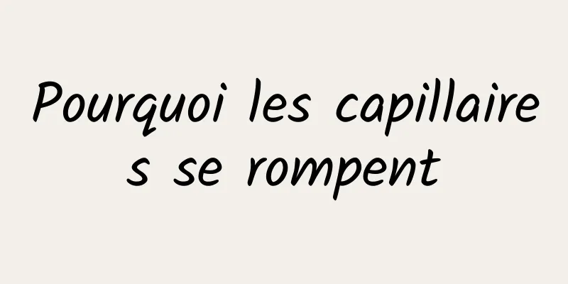 Pourquoi les capillaires se rompent