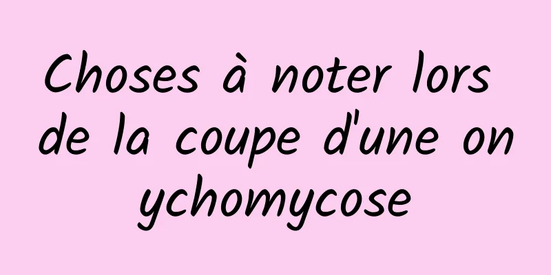 Choses à noter lors de la coupe d'une onychomycose
