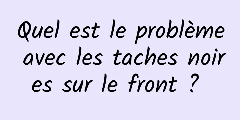 Quel est le problème avec les taches noires sur le front ? 