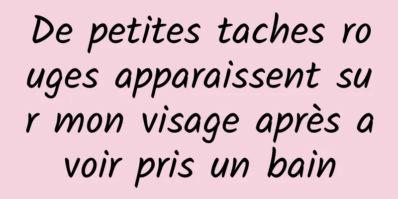 De petites taches rouges apparaissent sur mon visage après avoir pris un bain