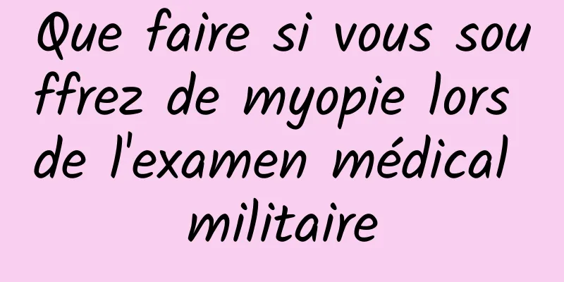 Que faire si vous souffrez de myopie lors de l'examen médical militaire