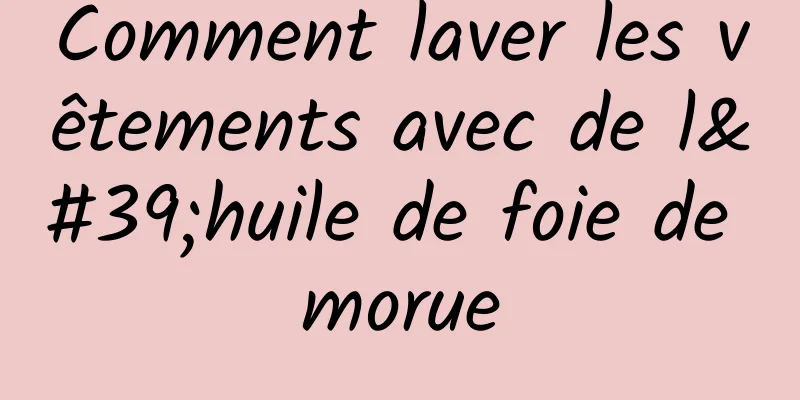 Comment laver les vêtements avec de l'huile de foie de morue