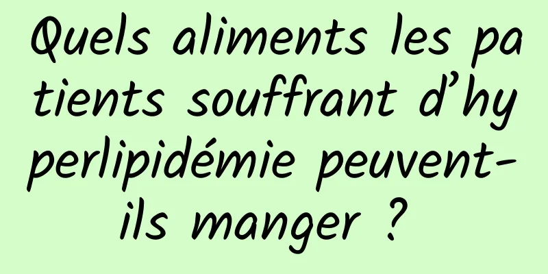 Quels aliments les patients souffrant d’hyperlipidémie peuvent-ils manger ? 
