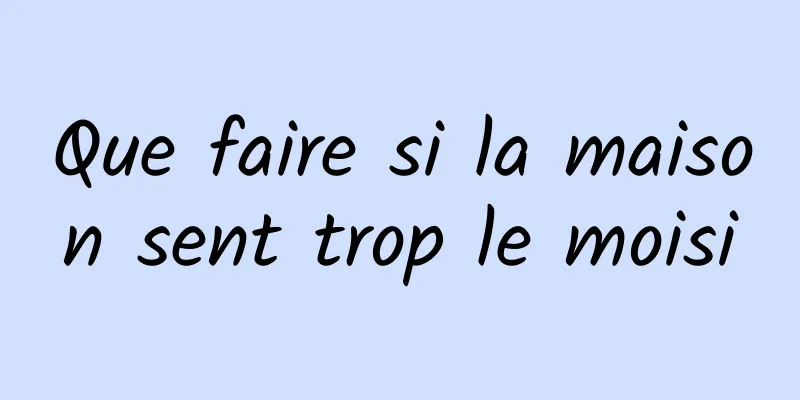 Que faire si la maison sent trop le moisi