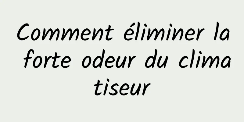 Comment éliminer la forte odeur du climatiseur