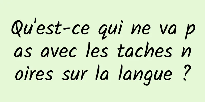 Qu'est-ce qui ne va pas avec les taches noires sur la langue ?