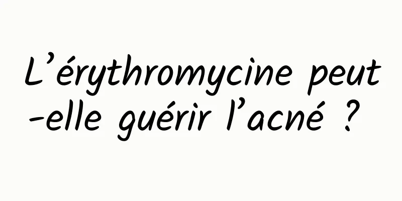 L’érythromycine peut-elle guérir l’acné ? 