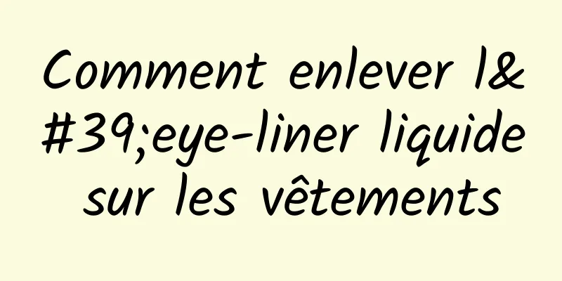 Comment enlever l'eye-liner liquide sur les vêtements