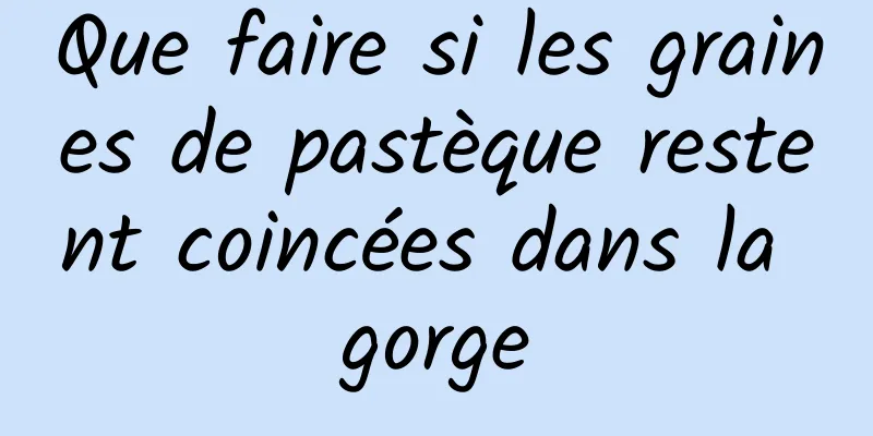 Que faire si les graines de pastèque restent coincées dans la gorge