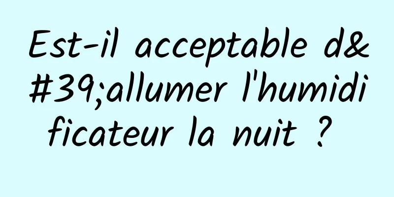 Est-il acceptable d'allumer l'humidificateur la nuit ? 