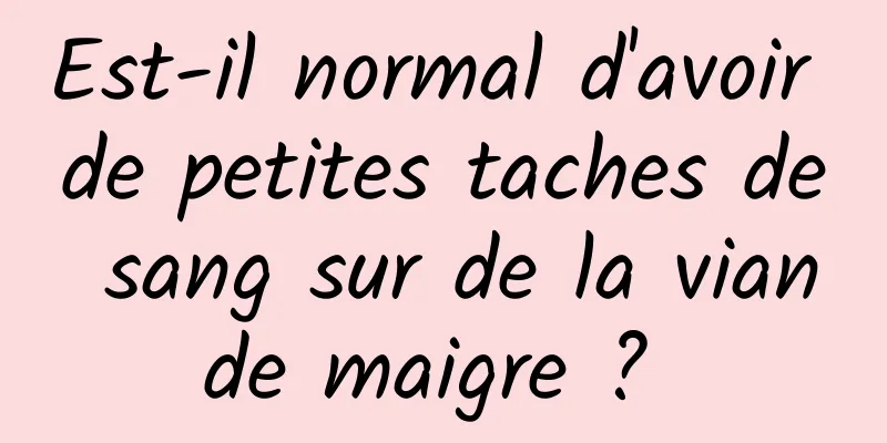 Est-il normal d'avoir de petites taches de sang sur de la viande maigre ? 