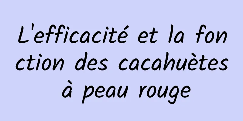 L'efficacité et la fonction des cacahuètes à peau rouge