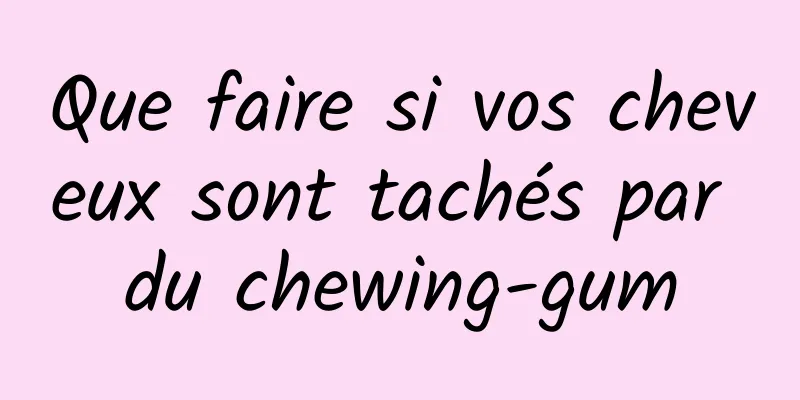 Que faire si vos cheveux sont tachés par du chewing-gum