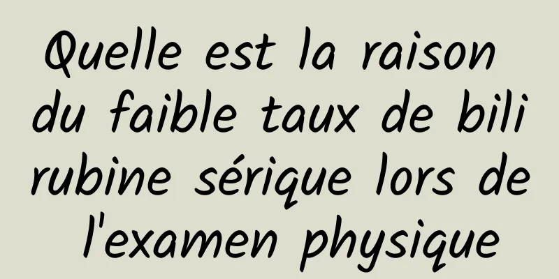 Quelle est la raison du faible taux de bilirubine sérique lors de l'examen physique