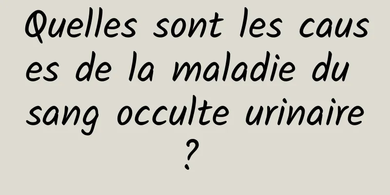 Quelles sont les causes de la maladie du sang occulte urinaire? 