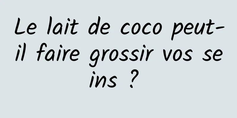 Le lait de coco peut-il faire grossir vos seins ? 