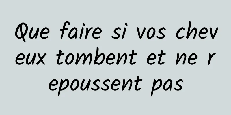 Que faire si vos cheveux tombent et ne repoussent pas