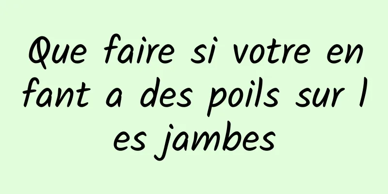 Que faire si votre enfant a des poils sur les jambes
