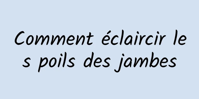 Comment éclaircir les poils des jambes