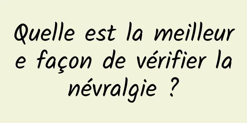 Quelle est la meilleure façon de vérifier la névralgie ? 