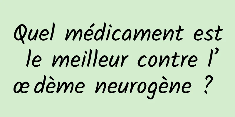Quel médicament est le meilleur contre l’œdème neurogène ? 