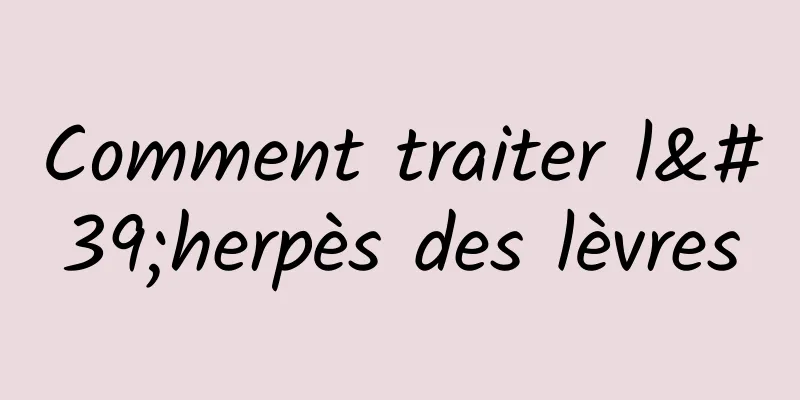 Comment traiter l'herpès des lèvres