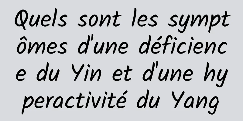 Quels sont les symptômes d'une déficience du Yin et d'une hyperactivité du Yang
