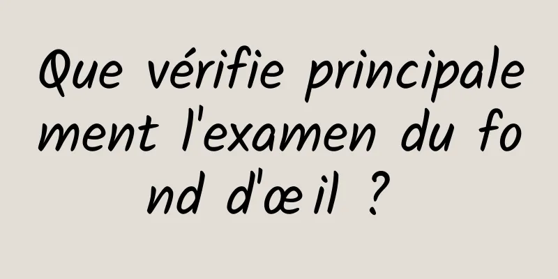 Que vérifie principalement l'examen du fond d'œil ? 