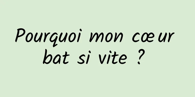 Pourquoi mon cœur bat si vite ? 