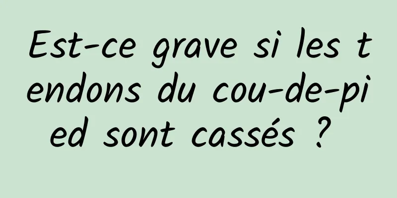 Est-ce grave si les tendons du cou-de-pied sont cassés ? 