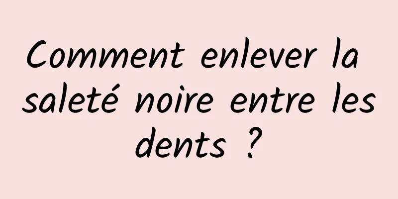 Comment enlever la saleté noire entre les dents ? 