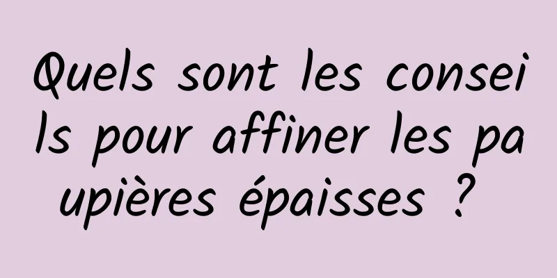 Quels sont les conseils pour affiner les paupières épaisses ? 