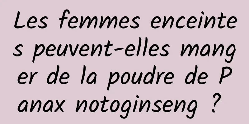 Les femmes enceintes peuvent-elles manger de la poudre de Panax notoginseng ? 