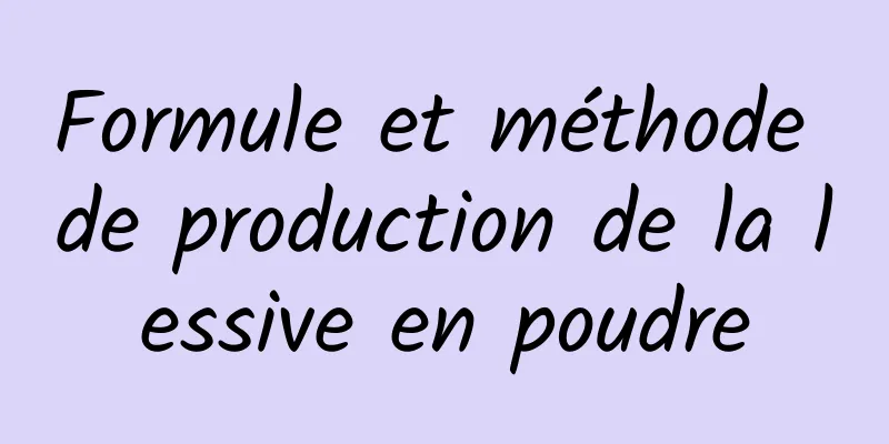 Formule et méthode de production de la lessive en poudre