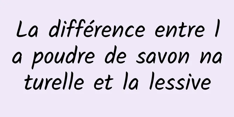 La différence entre la poudre de savon naturelle et la lessive