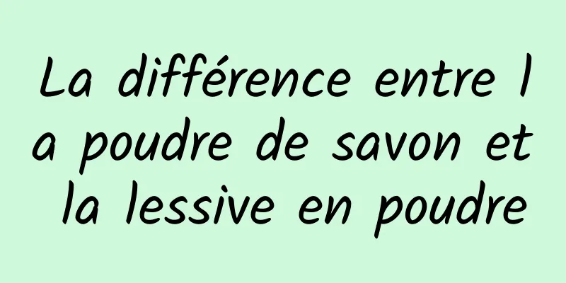 La différence entre la poudre de savon et la lessive en poudre