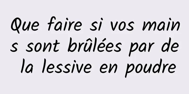 Que faire si vos mains sont brûlées par de la lessive en poudre