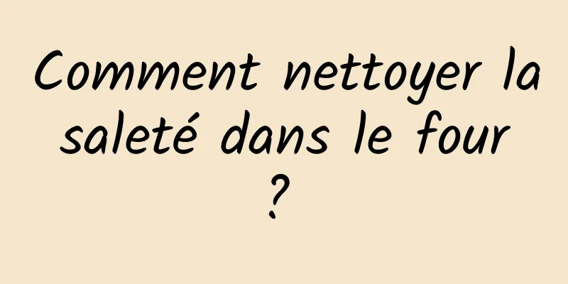 Comment nettoyer la saleté dans le four ? 