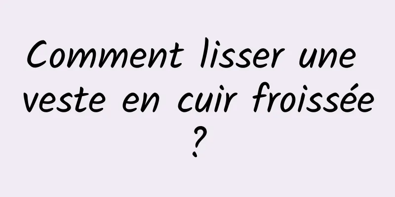 Comment lisser une veste en cuir froissée ? 