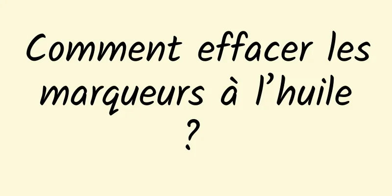 Comment effacer les marqueurs à l’huile ? 