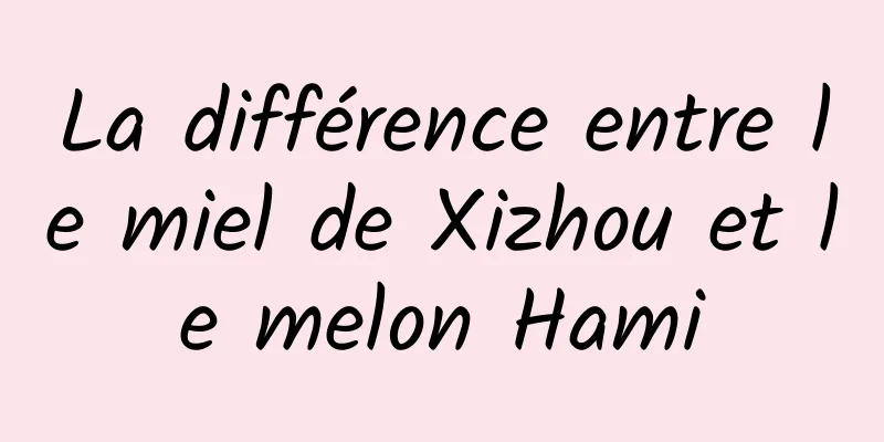 La différence entre le miel de Xizhou et le melon Hami