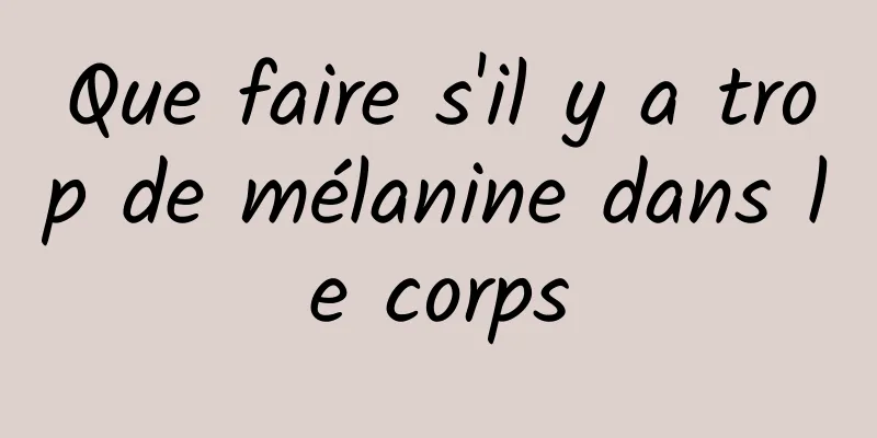 Que faire s'il y a trop de mélanine dans le corps