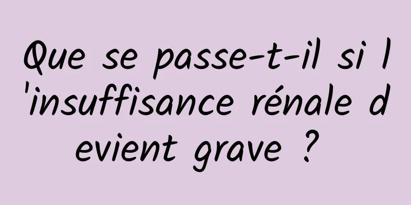 Que se passe-t-il si l'insuffisance rénale devient grave ? 