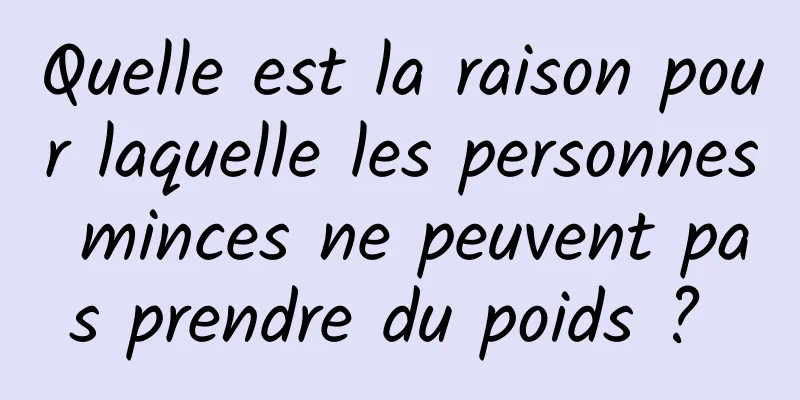 Quelle est la raison pour laquelle les personnes minces ne peuvent pas prendre du poids ? 