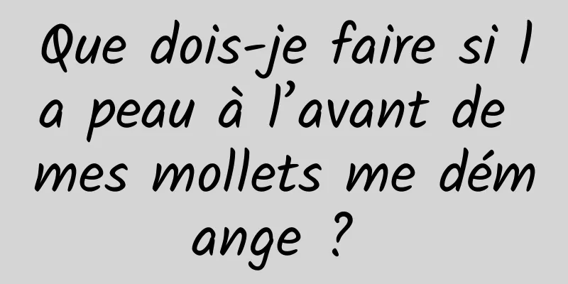 Que dois-je faire si la peau à l’avant de mes mollets me démange ? 