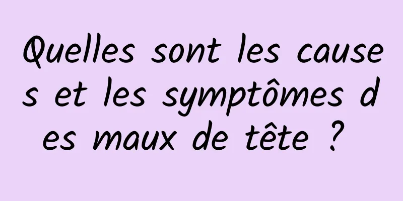 Quelles sont les causes et les symptômes des maux de tête ? 