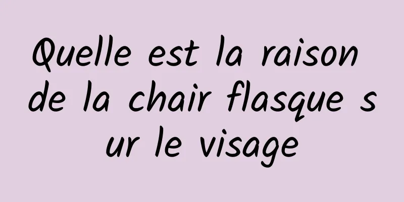 Quelle est la raison de la chair flasque sur le visage